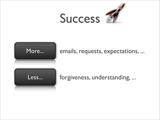 Success

More...   emails, requests, expectations, ...


Less...   forgiveness, understanding, ...
 