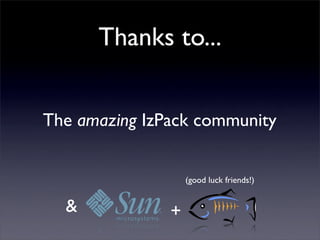 Thanks to...


The amazing IzPack community


                   (good luck friends!)


  &            +
 