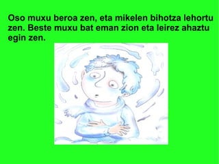 Oso muxu beroa zen, eta mikelen bihotza lehortu 
zen. Beste muxu bat eman zion eta leirez ahaztu 
egin zen. 
 