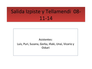 Salida Izpiste y Tellamendi 08- 
11-14 
Asistentes: 
Luis, Puri, Susana, Gorka, Iñaki, Unai, Vicario y 
Oskari 
 