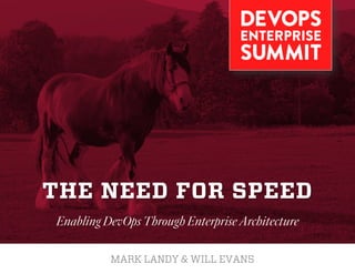 THE NEED FOR SPEED
MARK LANDY & WILL EVANS
Enabling DevOps Through Enterprise Architecture
 