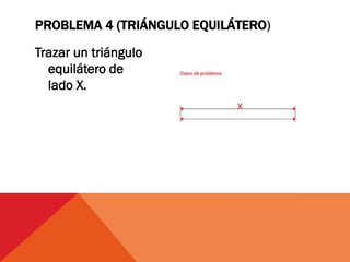 Trazar un triángulo
equilátero de
lado X.
PROBLEMA 4 (TRIÁNGULO EQUILÁTERO)