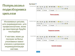 Исказивање циљева,
што индивидуалних, што
професионалним, може
да заинтересује будуће
     послодавце.

  У настави, може да
   послужи за боље
  упознавање сваког
 ученика и допринесе
  индивидуализацији
       наставе.
 