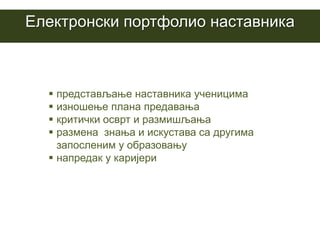 Eлектронски портфолио наставника



   представљање наставника ученицима
   изношење плана предавања
   критички осврт и размишљања
   размена знања и искустава са другима
    запосленим у образовању
   напредак у каријери
 