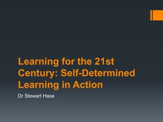 Learning for the 21st
Century: Self-Determined
Learning in Action
Dr Stewart Hase
 