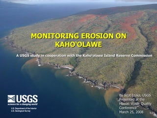 MONITORING EROSION ON KAHO‘OLAWE By Scot Izuka, USGS Presented at the  Hawaii Water Quality  Conference  March 25, 2008 A USGS study in cooperation with the Kaho‘olawe Island Reserve Commission   U.S. Department of the Interior U.S. Geological Survey 