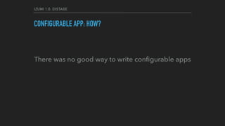 IZUMI 1.0: DISTAGE
CONFIGURABLE APP: HOW?
There was no good way to write conﬁgurable apps
 