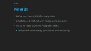 INTRO
WHAT WE USE
‣ We've been using Scala for many years
‣ Bifuctors are beneﬁcial, we've been using Scalactic
‣ We've ad...