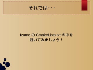 それでは・・・ 
Izumo の CmakeLists.txt の中を 
覗いてみましょう！ 
 