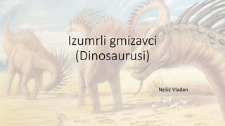 Izumrli gmizavci
(Dinosaurusi)
Nešić Vladan
 