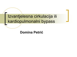Domina Petrić
Izvantjelesna cirkulacija ili
kardiopulmonalni bypass
 
