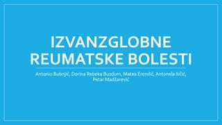 IZVANZGLOBNE
REUMATSKE BOLESTI
Antonio Bubnjić, Dorina Rebeka Buzdum, Matea Erendić, Antonela Iličić,
Petar Madžarević
 