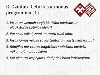 R. Dzintara Ceturtās atmodas programma (1) 1. Visur un vienmēr saglabā ticību latviskas un plaukstošas Latvijas idejai! 2....