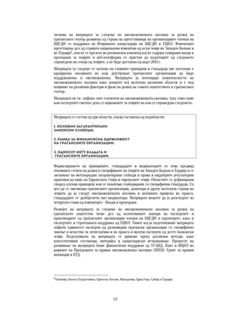 12	
	
заснова на матрицата за следење на овозможувачката околина за развој на
граѓанскиот сектор развиена од страна на претставници на организациите членки на
БЦСДН со поддршка на Извршната канцеларија на БЦСДН и ЕЦНЛ. Извештајот
претставува дел од серијата национални извештаи од осум земји во Западен Балкан и
во Турција2
, кои ќе се прелеат во регионален извештај кој ќе содржи сумирани наоди и
препораки за земјите и веб-платформа со пристап до податоците од следењето
спроведено во секоја од земјите, а ќе биде достапно од март 2014 г.
Матрицата за следење се заснова на главните принципи и стандарди чие постоење е
круцијално околината во која дејствуваат граѓанските организации да биде
поддржувачка и овозможувачка. Матрицата ја потенцира комплексноста на
овозможувачката околина како концепт кој вклучува различни области и е под
влијание на различни фактори и фази на развој на самото општеството и граѓанскиот
сектор.
Матрицата не ги опфаќа сите елементи на овозможувачката околина, туку само оние
кои експертите сметаат дека се најважните за земјите во кои се спроведува следењето.
Матрицата се состои од три области, секоја составена од подобласти:
1. Основни загарантирани  
законски слободи; 
2. Рамка за финансиска одржливост 
на граѓанските организации; 
3. Односот меѓу Владата и 
граѓанските организации. 
Формулирањето на принципите, стандардите и индикаторите го зема предвид
тековниот степен на развој и спецификите на земјите на Западен Балкан и Турција и се
засноваат на меѓународни загарантирани слободи и права и најдобрите регулаторни
практики на ниво на Европската Унија и европските земји. Областите се дефинирани
според клучни принципи кои се понатаму елаборирани со специфични стандарди. Со
цел да се овозможи граѓанските организации, донатори и други засегнати страни во
земјата да ја следат овозможувачката околина и нејзината примена во пракса,
стандардите се дообјаснети низ индикатори. Матрицата можете да ја разгледате во
четвртата глава од извештајот – Наоди и препораки.
Развојот на матрицата за следење на овозможувачката околина за развој на
граѓанското општество беше дел од колективните напори на експертите и
практичарите од граѓанските организации членки на БЦСДН и партнерите, како и
експертите и стратешката поддршка од ЕЦНЛ. Тимот кој ја подготвуваше матрицата
опфати единаесет експерти од разновидни граѓански организации со специфично
знаење и искуство за легислатива и во пракса и вклучи експерти од десет балкански
земји. Подготовката на матрицата се вршеше преку различни методи, како
консултативни состаноци, интервјуа и канцелариски истражување. Процесот на
развивање на матрицата беше финансиски поддржан од УСАИД, Пакт и ИЦНЛ во
рамките на Програмата за правна овозможувачка околина (ЛЕЕП)/ Грант за правни
иновации и БТД.
2
Албанија, Босна и Херцеговина, Хрватска, Косово, Македонија, Црна Гора, Србија и Турција.
 