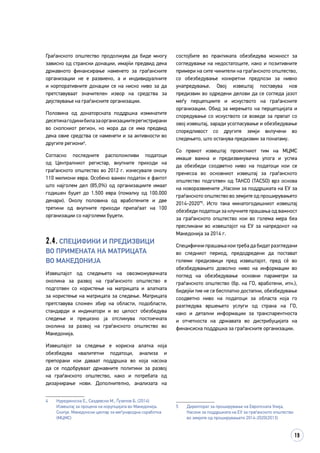 19
Граѓанското општество продолжува да биде многу
зависно од странски донации, имајќи предвид дека
државното финансирање наменето за граѓанските
организации не е развиено, а и индивидуалните
и корпоративните донации се на ниско ниво за да
претставуваат значителен извор на средства за
дејствување на граѓанските организации.
Половина од донаторската поддршка изминатите
десетинагодинибилазаорганизациитерегистрирани
во скопскиот регион, но мора да се има предвид
дека овие средства се наменети и за активности во
другите региони4
.
Согласно последните расположливи податоци
од Централниот регистар, вкупните приходи на
граѓанското општество во 2012 г. изнесувале околу
110 милиони евра. Особено важен податок е фактот
што најголем дел (85,0%) од организациите имаат
годишен буџет до 1.500 евра (помалку од 100.000
денари). Околу половина од вработените и две
третини од вкупните приходи припаѓаат на 100
организации со најголеми буџети.
2.4. Специфики и предизвици
во примената на матрицата
во Македонија
Извештајот од следењето на овозможувачката
околина за развој на граѓанското општество е
подготвен со користење на матрицата и алатката
за користење на матрицата за следење. Матрицата
претставува сложен збир на области, подобласти,
стандарди и индикатори и во целост обезбедува
следење и прецизно ја отсликува постоечката
околина за развој на граѓанското општество во
Македонија.
Извештајот за следење е корисна алатка која
обезбедува квалитетни податоци, анализа и
препораки кои даваат поддршка во која насока
да се подобруваат државните политики за развој
на граѓанското општество, како и потребата од
дизајнирање нови. Дополнително, анализата на
4	 Нурединоска Е., Саздевски М., Ѓузелов Б. (2014)
Извештај за процена на корупцијата во Македонија.
Скопје. Македонски центар за меѓународна соработка
(МЦМС)
состојбите во практиката обезбедува можност за
согледување на недостатоците, како и позитивните
примери на сите чинители на граѓанското општество,
со обезбедување конкретни предлози за нивно
унапредување. Овој извештај поставува нов
предизвик во одредени делови да се согледа јазот
меѓу перцепциите и искуството на граѓанските
организации. Обид за мерењето на перцепцијата и
споредување со искуството се воведе за првпат со
овој извештај, заради усогласување и обезбедување
споредливост со другите земји вклучени во
следењето, што останува предизвик за понатаму.
Со првиот извештај проектниот тим на МЦМС
имаше важна и предизвикувачка улога и успеа
да обезбеди соодветно ниво на податоци кои се
пренесоа во основниот извештај за граѓанското
општество подготвен од ТАКСО (TACSO) врз основа
на новоразвиените „Насоки за поддршката на ЕУ за
граѓанското општество во земјите од проширувањето
2014-2020“5
. Исто така минатогодишниот извештај
обезбеди податоци за клучните прашања од важност
за граѓанското општество кои во голема мера беа
пресликани во извештајот на ЕУ за напредокот на
Македонија за 2014 г.
Специфични прашања кои треба да бидат разгледани
во следниот период, предодредени да постават
големи предизвици пред извештајот, пред сè во
обезбедувањето доволно ниво на информации во
поглед на обезбедување основни параметри за
граѓанското општество (бр. на ГО, вработени, итн.),
бидејќи тие не се бесплатно достапни, обезбедување
соодветно ниво на податоци за областа која го
разгледува вршењето услуги од страна на ГО,
како и детални информации за транспарентноста
и отчетноста на државата во дистрибуцијата на
финансиска поддршка за граѓанските организации.
5	 Директорат за проширување на Европската Унија,
Насоки за поддршката на ЕУ за граѓанското општество
во земјите од проширувањето 2014-2020(2013)
 