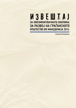 3
И З В Е Ш Т А ЈЗА ОВОЗМОЖУВАЧКАТА ОКОЛИНА
ЗА РАЗВОЈ НА ГРАЃАНСКОТО
ОПШТЕСТВО ВО МАКЕДОНИЈА 2014
Симона Огненовска
 