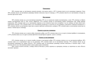 165
Оцењивање
80% ученика каже да наставници оцењују редовно, али веома строго, а 50 % ученика мисли да је оцењивање праведно. Само
20% ученика мисли да наставници уважавају њихово мишљење када их оцењују, а 33% ученика мисли да се наставници угледају на
њихове претходне оцене.
Наставници
46% ученика сматра да су им наставници предивни, 52% да су задовољни својим наставницима, а само 19% ученика се обрати
својим наставницима када су због нечега забринути. 91% ученика сматра да наставници својим понашањем дају добар пример
ученицима, 60% ученика каже да су наставници спремни да им помогну када им је потребно и да их упућују на који начин могу
побољшати свој рад. 52% ученика каже да их наставници похваљују и подстичу на укључивање у различите слободне активности, а
54% ученика мисли да наставници знају како да реше проблеме дисциплине у разреду. 48% ученика каже да наставници дискутују са
њима о темама које их занимају.
Односи са другим ученицима
70% ученика сматра да су односи међу ученицима добри, али 42% ученика каже да су их други ученици вређали и понижавали,
а 33% ученика каже да су их други ученици физички малтретирали (гуркали, тукли и слично).
Односи са наставницима
63% ученика сматра да су односи између ученика и наставника добри, 22% ученика сматра да су их наставници вређали, 48%
ученика каже да се наставници труде да их разумеју, 63% ученика каже да их наставници поштују, 37% ученика мисли да их
наставници кажњавају без правог разлога. 39% ученика каже да наставници уважавају њихово мишљење и њихове идеје, а 50%
ученика мисли да се наставници једнако односе према свим ученицима.
Кроз часове додатне наставе у оквиру области Настава и учење спроводи се припрема ученика за такмичења из свих области
наставног процеса.
 