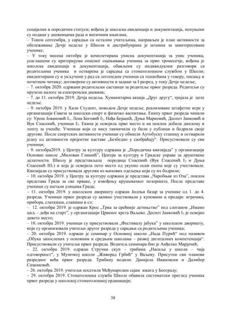 38
социјални и породични статуси; вођена је школска евиденција и документација, попуњени
су подаци у дневницима рада и матичним књигама;
– Током септембра, у сарадњи са осталим учитељима, направљен је план активности за
обележавање Дечје недеље у Школи и дистрибуирана је штампа за заинтересоване
ученике;
– У току месеца октобра је комплетирана уписна документација за упис ученика,
усаглашени су критеријуми описног оцењивања ученика за прво тромесечје, вођена је
школска евиденција и документација, обављени су индивидуални разговори са
родитељима ученика и остварена је сарадња са стоматолошком службом у Школи;
евидентирани су и укључени у рад са логопедом ученици са тешкоћама у говору, писању и
почетном читању; договорене су активности и задаци за I разред, у току Дечје недеље;
– 7. октобра 2020. одржани родитељски састанци за родитеље првог разреда. Родитељи су
прузели налоге за електронски дневник;
– 7. до 11. октобра 2019. Дечја недеља. Хуманитарна акција „Друг другу“, трајала је целе
недеље.
– 9. октобра 2019. у Хали Студент, поводом Дечје недеље, реализоване штафетне игре у
организацији Савеза за школски спорт и физичко васпитање. Екипу првог разреда чинили
су: Урош Јовановић I1, Лена Беговић I2, Нађа Бојаџић, Дуња Марковић, Деспот Јанковић и
Вук Спасенић, ученици I3. Екипа је освојила прво место и на поклон добила диплому и
лопту за учешће. Ученици који се нису такмичили су били у публици и бодрили своје
другове. После спортских активности ученици су обишли Аутобуску станицу и остварили
једну од активности пројектне наставе „Безбедно у саобраћају“. Присуствовали су сви
ученици;
– 9. октобра2019. у Центру за културу одржана је „Породична квизијадаˮ у организацији
Основне школе „Милован Глишић”, Центра за културу и Градске управе за друштвене
делатности. Школу је представљала породица Спасенић (Вук Спасенић I2 и Дуња
Спасенић III1) и која је освојила пето место од укупно осам екипа које су учествовале.
Квизијади су присуствовали другови из њихових одељења који су их бодрили;
– 10. октобра 2019. у Центру за културу одржана је представа „Чаробњак из Озаˮ, поклон
представа Града за све прваке, у извођењу крушевачког позоришта. После представе
ученици су шетали улицама Града;
– 11. октобра 2019. у школском дворишту одржан Јесењи базар за ученике од 1. до 4.
разреда. Ученици првог разреда су акивно учествовали у куповини и продаји: играчака,
прибора, слаткиша, сланиша и сл;
– 12. октобра 2019. је одржан Крос „Трка за срећније детињствоˮ под слоганом „Имамо
циљ – дођи на старт”, у организацији Црвеног крста Ваљево. Деспот Јанковић I3 је освојио
девето место;
– 18. октобра 2019. ученици су присуствовали „Фестивалу јабукаˮ у школском дворишту,
који су организовали учитељи другог разреда у сарадњи са родитељима ученика;
– 20. октобра 2019. одржан је семинар у Основној школи „Нада Пурић“ под називом
„Обука запослених у основним и средњим школама – развој дигиталних компетенција“.
Присуствовали су учитељи првог разреда. Водитељ семинара био је Анђелко Марјачић;
– 22. октобра 2019. одржан Стручни скуп – трибина „Насиље у школи – чија
одговорност“, у Музичкој школи „Живорад Грбић“ у Ваљеву. Присутни сви чланови
разредног већа првог разреда. Трибину водили: Данијела Ивановски и Далибор
Симоновић.
– 26. октобра 2019. учитељи посетили Међунарoдни сајам књига у Београду;
– 29. октобра 2019. Стоматолошка служба Школе обавила систематски преглед ученика
првог разреда у школској стоматолошкој ординацији;
 
