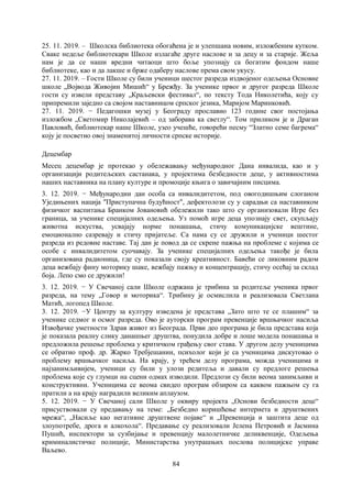 84
25. 11. 2019. – Школска библиотека обогаћена је и улепшана новим, изложбеним кутком.
Сваке недеље библиотекари Школе излагаће друге наслове и за децу и за старије. Жеља
нам је да се наши вредни читаоци што боље упознају са богатим фондом наше
библиотеке, као и да лакше и брже одаберу наслове према свом укусу.
27. 11. 2019. – Гости Школе су били ученици шестог разреда издвојеног одељења Основне
школе „Војвода Живојин Мишић“ у Брежђу. За ученике првог и другог разреда Школе
гости су извели представу „Краљевски фестивал“, по тексту Тода Николетића, коју су
припремили заједно са својом наставницом српског језика, Маријом Маринковић.
27. 11. 2019. − Педагошки музеј у Београду прославио 123 године свог постојања
изложбом „Светомир Николајевић – од заборава ка светлу“. Том приликом је и Драган
Павловић, библиотекар наше Школе, узео учешће, говорећи песму “Златно семе багрема“
коју је посветио овој знаменитој личности српске историје.
Децембар
Месец децембар је протекао у обележавању међународног Дана инвалида, као и у
организацији родитељских састанака, у пројектима безбедности деце, у активностима
наших наставника на плану културе и промоције књига о завичајним писцима.
3. 12. 2019. − Међународни дан особа са инвалидитетом, под овогодишњим слоганом
Уједињених нација "Приступачна будућност", дефектолози су у сарадњи са наставником
физичког васпитања Бранком Јовановић обележили тако што су организовали Игре без
граница, за ученике специјалних одељења. Уз помоћ игре деца упознају свет, скупљају
животна искуства, усвајају норме понашања, стичу комуникацијске вештине,
емоционално сазревају и стичу пријатеље. Са нама су се дружили и ученици шестог
разреда из редовне наставе. Тај дан је повод да се скрене пажња на проблеме с којима се
особе с инвалидитетом суочавају. За ученике специјалних одељења такође је била
организована радионица, где су показали своју креативност. Бавећи се ликовним радом
деца вежбају фину моторику шаке, вежбају пажњу и концентрацију, стичу осећај за склад
боја. Лепо смо се дружили!
3. 12. 2019. − У Свечаној сали Школе одржана је трибина за родитеље ученика првог
разреда, на тему „Говор и моторика“. Трибину је осмислила и реализовала Светлана
Матић, логопед Школе.
3. 12. 2019. −У Центру за културу изведена је представа „Зато што те се плашим“ за
ученике седмог и осмог разреда. Ово је ауторски програм превенције вршњачког насиља
Извођачке уметности Здрав живот из Београда. Први део програма је била представа која
је показала реалну слику данашњег друштва, понудила добре и лоше модела понашања и
предложила решење проблема у критичком грађењу свог става. У другом делу ученицима
се обратио проф. др. Жарко Требјешанин, психолог који је са ученицима дискутовао о
проблему вршњачког насиља. На крају, у трећем делу програма, можда ученицима и
најзанимљивијем, ученици су били у улози редитеља и давали су предлоге решења
проблема које су глумци на сцени одмах изводили. Предлози су били веома занимљиви и
конструктивни. Ученицима се веома свидео програм обзиром са каквом пажњом су га
пратили а на крају наградили великим аплаузом.
5. 12. 2019. − У Свечаној сали Школе у оквиру пројекта „Основи безбедности деце“
присуствовали су предавању на теме: „Безбедно коришћење интернета и друштвених
мрежа“, „Насиље као негативне друштвене појаве“ и „Превенција и заштита деце од
злоупотребе, дрога и алкохола“. Предавање су реализовали Јелена Петровић и Јасмина
Пушић, инспектори за сузбијање и превенцију малолетничке деликвенције, Одељења
криминалистичке полиције, Министарства унутрашњих послова полицијске управе
Ваљево.
 