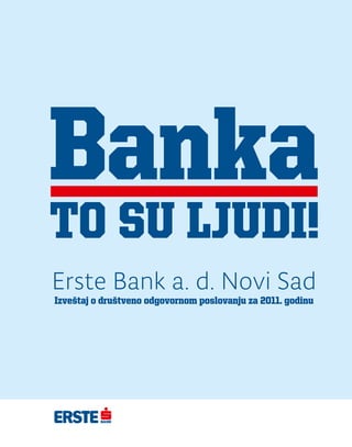 Banka
to su ljudi!
Erste Bank a. d. Novi Sad
Izveštaj o društveno odgovornom poslovanju za 2011. godinu
 
