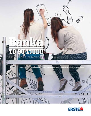 Banka
to su ljudi!
Erste Bank a. d. Novi Sad
Izveštaj o društveno odgovornom poslovanju za 2011. godinu
Izveštaj o društveno odgovornom poslovanju za 2012. godinu
ISSN 2334-8585
 