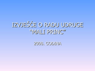IZVJEŠĆE O RADU UDRUGE “MALI PRINC” 2008. GODINA 