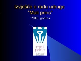 Izvješće o radu udruge  “Mali princ” 2010. godina 
