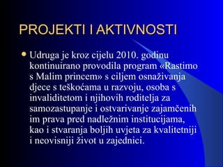 PROJEKTI I AKTIVNOSTI <ul><li>Udruga je kroz cijelu 2010. godinu kontinuirano provodila program «Rastimo s Malim princem» ...