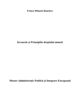 Frîncu Mihaela Hanelore
Izvoarele şi Principiile dreptului muncii
Master Administraţie Publică şi Integrare Europeană
 