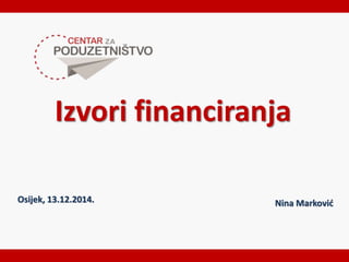 Izvori financiranja 
Osijek, 13.12.2014. Nina Marković 
 