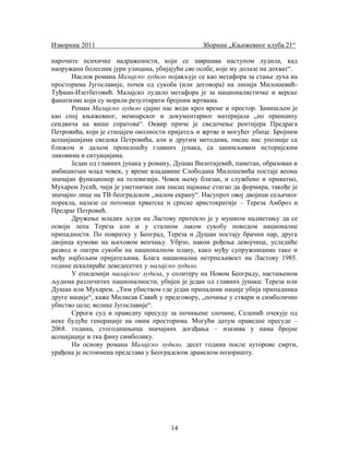 Изворник 2011

Зборник „Књижевног клуба 21“

нарочите психичке надражености, који се завршава наступом лудила, кад
наоружани болесник јури улицама, убијајући све особе, које му долазе на дохват“.
Наслов романа Малајско лудило појављује се као метафора за стање духа на
просторима Југославије, почев од сукоба (или договора) на линији МилошевићТуђман-Изетбеговић. Малајско лудило метафора је за националистичке и верске
фанатизме који су морали резултирати бројним жртвама.
Роман Малајско лудило сјајно нас води кроз време и простор. Замишљен је
као спој књижевног, мемоарског и документарног материјала „по принципу
сендвича на више спратова“. Оквир приче је сведочење рентијера Предрага
Петровића, који је стицајем околности пријатељ и жртве и могућег убице. Бројним
асоцијацијама сведока Петровића, али и другим методама, писац нас упознаје са
ближом и даљом прошлошћу главних јунака, са занимљивим историјским
ликовима и ситуацијама.
Један од главних јунака у роману, Душан Вилотијевић, паметан, образован и
амбициозан млад човек, у време владавине Слободана Милошевића постаје веома
значајан функционер на телевизији. Човек њему близак, и службено и приватно,
Мухарем Јусић, чији је уметнички лик писац најмање стигао да формира, такође је
значајно лице на ТВ београдском „малом екрану“. Насупрот овој двојици сељачког
порекла, налазе се потомци хрватске и српске аристократије – Тереза Амброз и
Предраг Петровић.
Дружење младих људи на Ластову протекло је у мушком надметању да се
освоји лепа Тереза али и у сталном лаком сукобу поводом националне
припадности. По повратку у Београд, Тереза и Душан постају брачни пар, друга
двојица кумови на њиховом венчању. Убрзо, након рођења девојчице, уследиће
развод и оштри сукоби на националном плану, како муђу супружницима тако и
међу најбољим пријатељима. Блага национална нетрпељивост на Ластову 1985.
године ескалираће деведесетих у малајско лудило.
У епидемији малајског лудила, у солитеру на Новом Београду, настањеном
људима различитих националности, убијен је један од главних јунака: Тереза или
Душан или Мухарем. „Тим убиством где један припадник нације убија припадника
друге нације“, каже Милисав Савић у предговору, „почиње у ствари и симболично
убиство целе, велике Југославије“.
Срроги суд и праведну пресуду за почињене злочине, Селенић очекује од
неке будуће генерације на овим просторима. Могући датум праведне пресуде –
2068. година, стогодишњица значајних догађања – изазива у нама бројне
асоцијације и тка фину симболику.
На основу романа Малајско лудило, десет година после ауторове смрти,
урађена је истоимена представа у Београдском драмском позоришту.

14

 