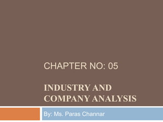 CHAPTER NO: 05
INDUSTRY AND
COMPANY ANALYSIS
By: Ms. Paras Channar
 