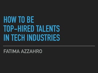 HOW TO BE
TOP-HIRED TALENTS
IN TECH INDUSTRIES
FATIMA AZZAHRO
 