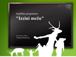 Prezentācijas vadītājs: Tomass Kotovičs Izglītības programma   &quot;Izzini mežu&quot; 