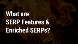 What are
SERP Features &
Enriched SERPs?
 