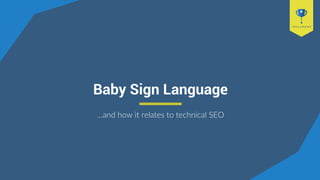 Baby Sign Language
…and how it relates to technical SEO
 
