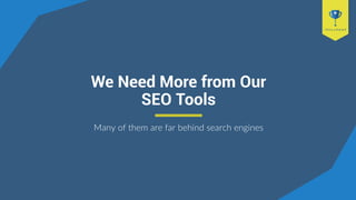We Need More from Our
SEO Tools
Many of them are far behind search engines
 