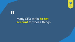 Many SEO tools do not
account for these things
 