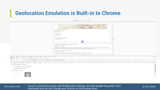 IPULLRANK.COM @ IPULLRANK
Geolocation Emulation is Built-in to Chrome
If you’re running into issues with finding local rankings now that Google has gotten rid of
nearEquals you can just change your location on the browser level.
 