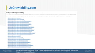 IPULLRANK.COM @ IPULLRANK
JsCrawlability.com
Eric Wu has been doing tests to get a better determination of what it is that Google can actually see.
http://www.jscrawlability.com
 