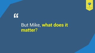 But Mike, what does it
matter?
 