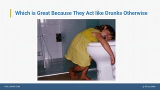 IPULLRANK.COM @ IPULLRANK
Which is Great Because They Act like Drunks Otherwise
…
 