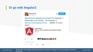 IPULLRANK.COM @ IPULLRANK
Or go with Angular2
Brad Green is the Google engineering product manager for AngularJS. He says Angular2 is better in
every way.
 