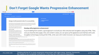 IPULLRANK.COM @ IPULLRANK
Don’t Forget Google Wants Progressive Enhancement
Thinking with the IoT in mind, progressive enhancement still makes sense. However, frameworks
like AngularJS are completely contradictory in that they don’t offer graceful degradation.
 