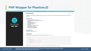 IPULLRANK.COM @ IPULLRANK
PHP Wrapper for PhantomJS
For those of you that prefer PHP, the PHP PhantomJS wrapper is pretty decent as well.
http://jonnnnyw.github.io/php-phantomjs/
For speed, don’t load images
 