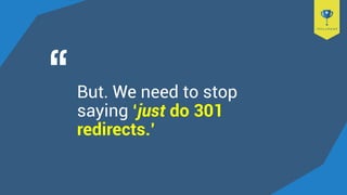 But. We need to stop
saying ‘just do 301
redirects.’
 