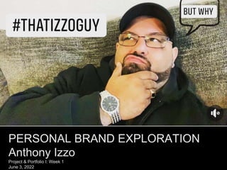 PERSONAL BRAND EXPLORATION
Anthony Izzo
Project & Portfolio I: Week 1
June 3, 2022
 