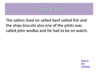 The sailors lived on salted beef salted fish and
the ships biscuits also one of the pilots was
called john wodlas and he had to be on watch.




                                            Back to
                                            the
                                            contents
 