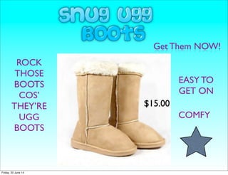 Get Them NOW!
ROCK
THOSE
BOOTS
COS’
THEY’RE
UGG
BOOTS
$15.00
COMFY
EASY TO
GET ON
Friday, 20 June 14
 