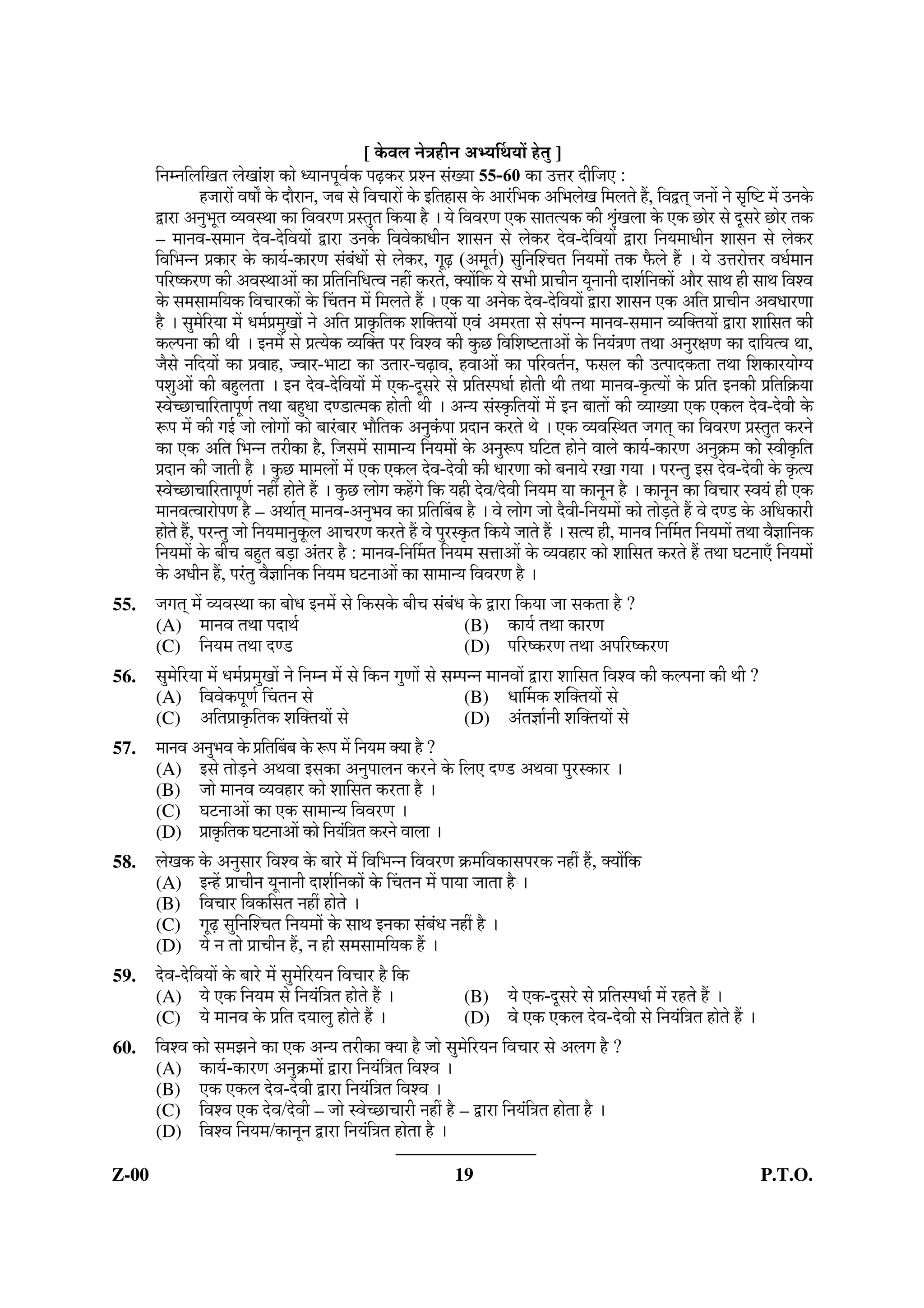 19.    Match List-I with List-II and select the           19.   ¤·Çt·À–I oÛ·Ë ¤·Çt·À–II ¤·Ë ¸•·œ··€·Ë §ÄÝm ¸…Ý–·Ë q·–·Ë
       correct answer from the codes given                      oÛ·Ë|ÝoÛ··°–··Ëq·oÛ™Ý€·Ë§ÄÝm¤·§ÝÀjƒ·™Ý…ÝÀ¸v·m:
       below :
                                                                        ¤·Çt·À – I                       ¤·Çt·À – II
             List – I              List – II
        (Articles of the         (Institutions)                       (¤·´¸Ÿ···Ž·oËÛ                   (¤·´¤„··m²)
         Constitution)                                                 hŽ·ÄtuËÜ…Ý)
        (a) Article 280      (i) Administrative                  (a)    hŽ·ÄtuËÜ…Ý 280 (i)                 ·° ··¤·¸Ž·oÛ
                                 Tribunals                                                                 Ž–··–··¸·oÛ™Ý~·
        (b) Article 324      (ii) Election                       (b)    hŽ·ÄtuËÜ…Ý 324 (ii) ”··™Ý€·       oÛ·
                                  Commission
                                  of India
                                                                                            ¸Ž·Ÿ··µt·Ž·h·–··Ëq·
        (c) Article 323      (iii) Finance                       (c)    hŽ·ÄtuËÜ…Ý 323 (iii) ¤·´r·À–· ¤€·™Ý ·™Ý
                                   Commission at                                             ¸Ÿ·ƒ·h·–··Ëq·
                                   Union level
                                                                 (d)    hŽ·ÄtuËÜ…Ý 315 (iv) ¤·´r· œ··ËoÛ ¤·ËŸ··
        (d) Article 315      (iv) Union Public                                               h·–··Ëq·
                                  Service
                                  Commission                    oÛ·Ë|Ý :
       Codes :                                                                (a)             (b)          (c)            (d)
               (a)        (b)       (c)        (d)              (A)           (i)            (ii)          (iii)          (iv)
       (A)     (i)        (ii)     (iii)       (iv)
                                                                (B)          (iii)           (ii)           (i)           (iv)
       (B)    (iii)       (ii)      (i)        (iv)
                                                                (C)          (ii)            (iii)         (iv)            (i)
       (C)     (ii)     (iii)      (iv)        (i)
       (D)     (ii)     (iv)       (iii)       (i)              (D)          (ii)            (iv)          (iii)           (i)


20.    Deemed Universities declared by                    20.   –·Çv·À¤·À ŒÝ·™Ý· –·Çv·À¤·À h¸·¸Ž·–·•· 
       UGC under Section 3 of the UGC
       Act 1956, are not permitted to
                                                                ··™Ý·oËÛhŽ€·q·µ€·•··¸Ž·€·¸Ÿ· Ÿ·¸Ÿ·‹·œ·–··Ì oÛ·Ë
                                                                –·§Ýh·w··Ž·§ÝÁ§ÏÝ
       (A) offer programmes in higher
           education and issue degrees.                         (A)        jtt· ¸ ·c·· oËÛ oÛ·–·µo¯Û•··Ì oÛ·Ë t·œ··Ž··
       (B)   give affiliation to any institute
                                                                           h·Ï™ÝjŽ·•·Ì¸|Ýq·°À·°…Ý·Ž·oÛ™ÝŽ··g
             of higher education.                               (B)        ¸oÛ¤·Àjtt·¸ ·c··oËÛ¤·´¤„··Ž·oÛ·Ë¤·•“·‰Ý
       (C)   open off-campus and off-shore                                 oÛ™ÝŽ··g
             campus anywhere in the country
             and overseas respectively without                  (C)        –·Çv·À¤·ÀoÛÀh·w··oËÛ¸“·Ž··oÏÛ•·¤·oËÛ
             the permission of the UGC.                                    “··§Ý™Ý¸oÛ¤·À”·Àv·q·§Ý…ËÝ ·•·Ì–··¸Ÿ·…ËÝ ··Ì•·Ì
                                                                           oÏÛ•·¤·p··Ëœ·Ž··g
       (D) offer    distance    education
           programmes      without    the                       (D)        …ÇÝ™Ý¤„·¸ ·c···¸™Ý£·…Ý oÛÀhŽ·Ä•·¸€·oËÛ¸“·Ž··
           approval of the Distance                                        …ÇÝ™Ý¤„·oÛ·–·µo¯Û•··ÌoÛ·Ët·œ··Ž··g
           Education Council.
Z-00                                                  8
 